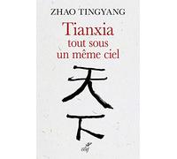 Tianxia, tout sous un meme ciel: L'ordre du monde dans le passé et pour le futur