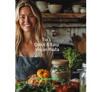 Tia's Quick & Easy Vegan Pasta: Over 100 Fast, Flavor-Packed Plant-Based Pasta Recipes
