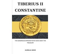 Tiberius II Constantine: The Generous Emperor Who Gave Away the Treasury (ROME'S GOD-EMPERORS SAGA)