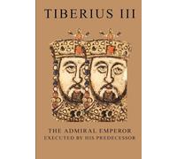 Tiberius III: The Admiral Emperor Executed by His Predecessor (ROME'S GOD-EMPERORS SAGA)