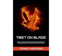 TIBET ON BLAZE: WORLD'S LARGEST MODERN SELF-IMMOLATION PROTESTS: THE UNYIELDING FLAME OF THE TIBETAN FREEDOM RESISTANCE