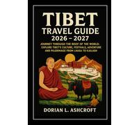 Tibet Travel Guide 2026 - 2027: Journey Through the Roof of the World: Explore Tibet’s Culture, Festivals, Adventure, and Pilgrimage from Lhasa to Kailash