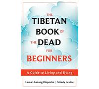 The Tibetan Book of the Dead for Beginners: A Guide to Living and Dying