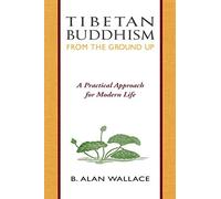 Tibetan Buddhism from the Ground Up: A Practical Approach for Modern Life by B. Alan Wallace (1993-10-09)