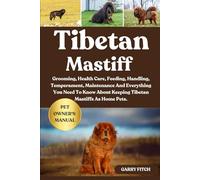 TIBETAN MASTIFF: Grooming, Health Care, Feeding, Handling, Temperament, Maintenance And Everything You Need To Know About Keeping Tibetan Mastiffs As Home Pets.