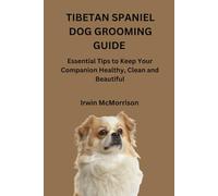 TIBETAN SPANIEL DOG GROOMING GUIDE: Essential Tips to Keep Your Companion Healthy, Clean and Beautiful