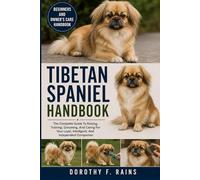 TIBETAN SPANIEL HANDBOOK: The Complete Guide To Raising, Training, Grooming, And Caring For Your Loyal, Intelligent, And Independent Companion
