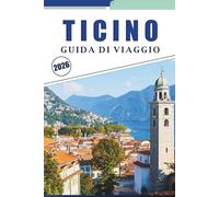 TICINO GUIDA DI VIAGGIO 2026: Alla scoperta di laghi, montagne, gemme nascoste e attrazioni culturali nella regione svizzera di lingua italiana