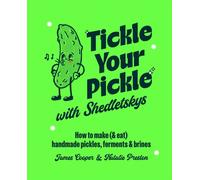 Tickle Your Pickle with Shedletsky's : How to Make (and Eat) Handmade Pickles, Ferments and Brines