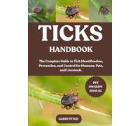 TICKS HANDBOOK: The Complete Guide to Tick Identification, Prevention, and Control for Humans, Pets, and Livestock.