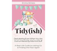 Tidy(ish) - Decluttering Even When You Are Outnumbered By Kids And Stuff: A Real-Life Guide to Letting Go & Finding the Floor Again