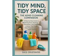 Tidy Mind, Tidy Space: The ADHD Cleaning Companion: A Step-by-Step Guide to Mastering Focus, Beating Overwhelm, and Creating a Home That Finally Feels Peaceful and Under Control