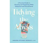 Tidying the Abyss : A Practical Guide to Cleaning and Organizing While Exhausted and Overwhelmed