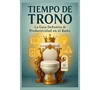 Tiempo de Trono: La Guía Definitiva de Productividad en el Baño: Maximiza Tus Minutos con Actividades Divertidas, Técnicas de Mindfulness y Consejos Prácticos para el Tiempo en el Inodoro
