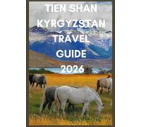 TIEN SHAN KYRGYZSTAN TRAVEL GUIDE 2026: Discover Kyrgyzstan’s Hidden Trails, Yurts, and Alpine Lakes