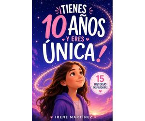 ¡TIENES 10 AÑOS Y ERES ÚNICA!: 15 Historias inspiradoras sobre autoestima, emociones, valentía y amistad para niñas que quieren descubrir su potencial