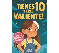 Tienes 10 y eres valiente: 12 historias inspiradoras de liderazgo y empoderamiento para niñas: relatos para fomentar valores, confianza y compasión: 1 (Regalos increíbles para niñas de 10)