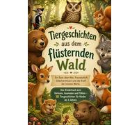 Tiergeschichten aus dem flüsternden Wald Ein Buch über Mut, Freundschaft, Selbstvertrauen und die Kraft der inneren Werte: Das Kinderbuch zum ... - 10 Tiergeschichten für Kinder ab 3 Jahren.