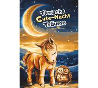 Tierische Gute-Nacht-Träume - Liebevolle 3 bis 5 Minuten Gute-Nacht-Geschichten: Ein wundervolles Vorlesebuch für Jungen und Mädchen im Alter von 0 bis 5 Jahren