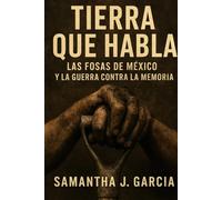 Tierra Que Habla:: Las Fosas de México y la Guerra Contra la Memoria
