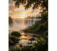 TIERRA ROJA, CORAZÓN VERDE: Rumbo a las Cataratas del Iguazú: Guía práctica para visitar Puerto Iguazú, las Cataratas y las experiencias más auténticas de Misiones
