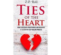 Ties of the Heart: How to recover from Divorce and Breakups: A 12 step-by-step healing process