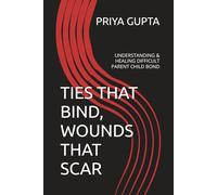 TIES THAT BIND, WOUNDS THAT SCAR: UNDERSTANDING & HEALING DIFFICULT PARENT CHILD BOND