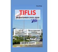 TIFLIS REISE FÜHRER 2025-2026: „Enthüllung der pulsierenden Hauptstadt Georgiens mit Einblicken aus erster Hand, detaillierten Karten, authentischen ... Schätzen, (Reise tipps von Adams Scott)