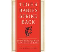Tiger Babies Strike Back: How I Was Raised by a Tiger Mom but Could Not Be Turned to the Dark Side
