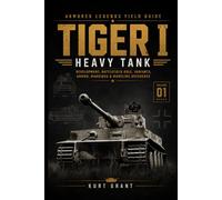 Tiger I Heavy Tank: Development, Battlefield Role, Variants, Armor, Markings & Modeling Reference (Armored Legends Field Guide)