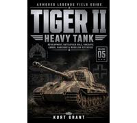 Tiger II Heavy Tank: Development, Battlefield Role, Variants, Armor, Markings & Modeling Reference (Armored Legends Field Guide)