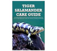 Tiger Salamander Care Guide: Everything A Beginner Need to Know to Successfully Breed, House And Care For Tiger Salamander, Health, Diet, Behavior, Handling, And Bonding