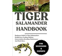 TIGER SALAMANDER HANDBOOK: Beginners Guide To Tiger Salamanders Health Care, Feeding, Habitat, Conversation, Breeding, Maintenance And Much More.