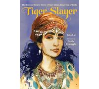 Tiger Slayer: The Extraordinary Story of Nur Jahan, Empress of India