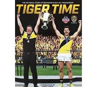 Tiger Time: The Pictorial Story of the 2017 AFL Premiership: The Pictorial Story of Richmond’s 2017 AFL Premiership