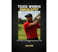 TIGER WOODS BIOGRAPHY: From Prodigy to Legend: The Unstoppable Rise of a Golf Icon