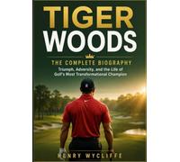 Tiger Woods: The Complete Biography: Triumph, Adversity, and the Life of Golf's Most Transformational Champion
