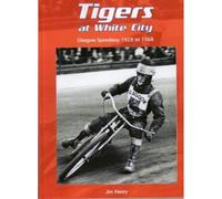 Tigers at White City: Glasgow Speedway 1928 to 1968