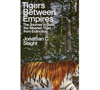 Tigers Between Empires – The Journey to Save the Siberian Tiger from Extinction – Penguin Books