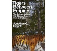 Tigers Between Empires : The Journey to Save the Siberian Tiger from Extinction