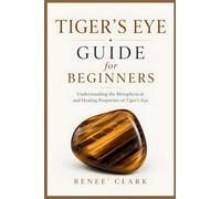 Tiger's Eye Guide for Beginners: Understanding the Metaphysical and Healing Properties of Tiger's Eye: 3 (Crystals Guide for Beginners)