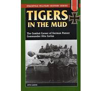 Tigers in the Mud: The Combat Career of German Panzer Commander Otto Carius (Stackpole Military History Series)