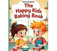 TIGGIO PRESENTS: The Happy Kids Baking Book: Fun, Easy, and Safe Baking Recipes for Young Chefs