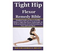 Tight Hip Flexor Remedy Bible: Detailed Guide on How to Swiftly Relieve Tight Hip Flexor Enduringly, as Well as Inclusion of Good Stretches for You, and Lots More