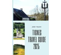 TIGNES TRAVEL GUIDE 2025: Alpine Adventures, Hidden Gems, and Year-Round Wonders in the Heart of the French Alps (THE EXPLORER’S COMPANION)
