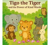 Tigo The Tiger and the Power of Kind words: A Heartwarming Tale of a little Tiger who learns a good lesson (Tales of the Little Animal Friends)
