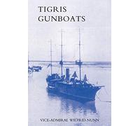 TIGRIS GUNBOATS: A NARRATIVE OF THE ROYAL NAVY'S CO-OPERATION WITH THE MILITARY FORCES IN MESOPOTAMIA FROM THE BEGINNING OF THE WAR TO THE CAPTURE OF BAGHDAD (1914-1917)