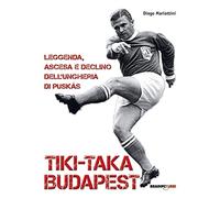Tiki-taka Budapest. Leggenda, ascesa e declino dell'Ungheria di Puskas