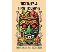 Tiki Tales & Tipsy Triumphs: The Ultimate Tiki Recipe Book (Tiki Cocktails & Collector Connoisseur's Cruise)