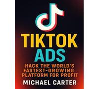 TikTok Ads: Hack the World’s Fastest-Growing Platform for Profit